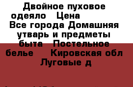 Двойное пуховое одеяло › Цена ­ 10 000 - Все города Домашняя утварь и предметы быта » Постельное белье   . Кировская обл.,Луговые д.